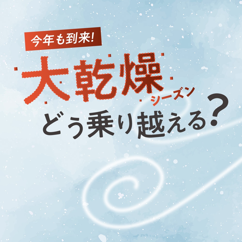 大乾燥シーズン どう乗り越える？