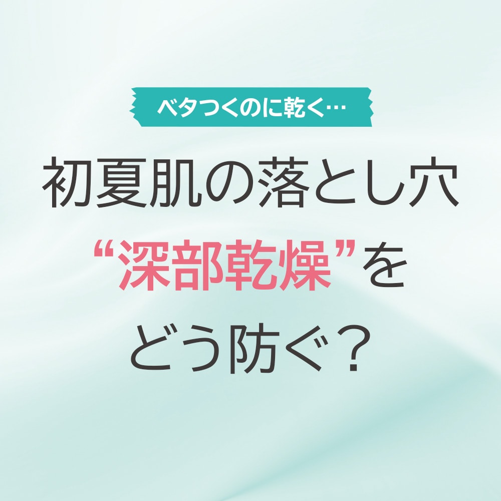 初夏肌の落とし穴"深部乾燥"をどう防ぐ?