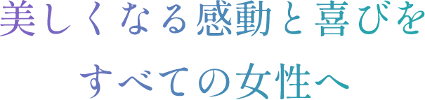 美しくなる感動と喜びをすべての女性へ