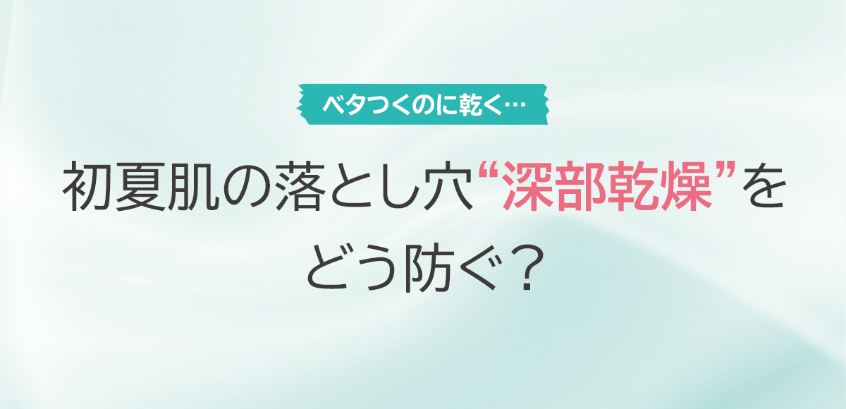 初夏肌の落とし穴深部乾燥をどう防ぐ？